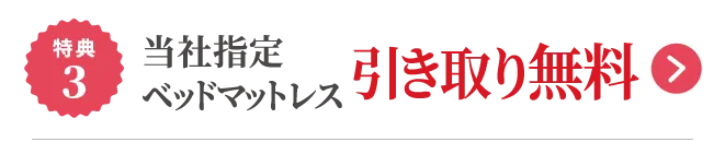 特典3 当社指定 ベッドマットレス 引き取り無料